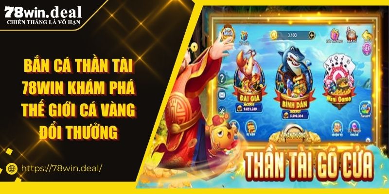Bắn Cá Thần Tài 78WIN Khám Phá Thế Giới Cá Vàng Đổi Thưởng